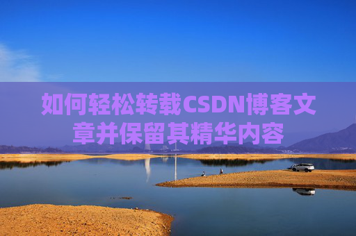 如何轻松转载CSDN博客文章并保留其精华内容